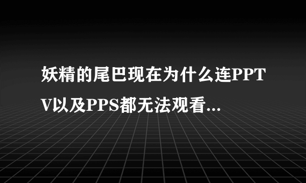 妖精的尾巴现在为什么连PPTV以及PPS都无法观看，还有妖精的尾巴版权问题什么版权问题啊到底怎么回事。