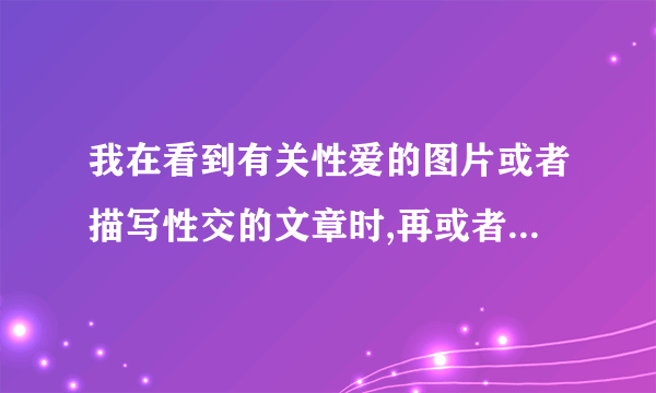 我在看到有关性爱的图片或者描写性交的文章时,再或者做异性按摩时