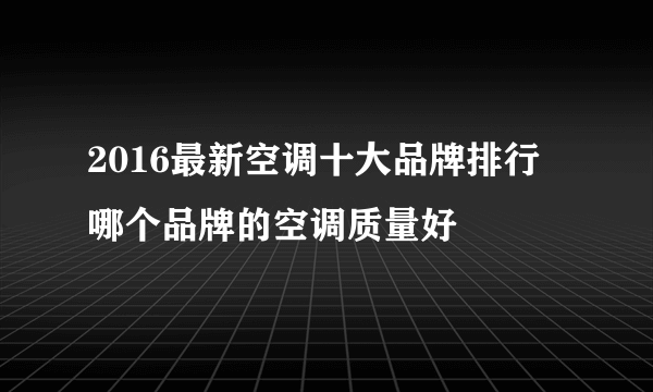 2016最新空调十大品牌排行 哪个品牌的空调质量好