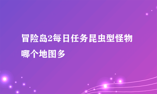 冒险岛2每日任务昆虫型怪物哪个地图多