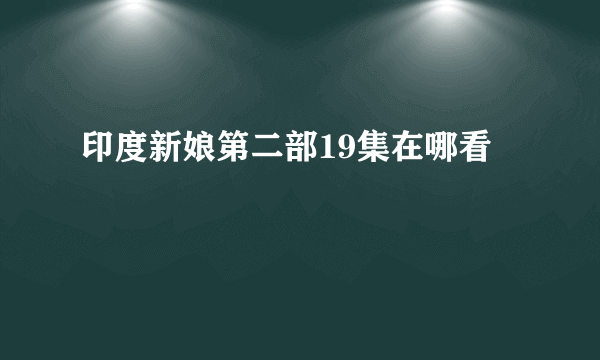 印度新娘第二部19集在哪看