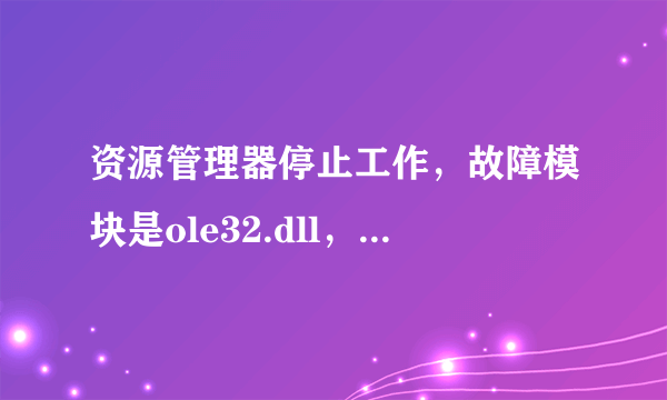 资源管理器停止工作，故障模块是ole32.dll，尝试过很多种方法都没用，包括重装，该怎么解决？