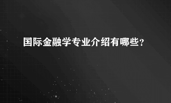 国际金融学专业介绍有哪些？