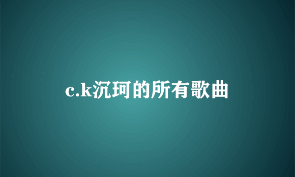 c.k沉珂的所有歌曲