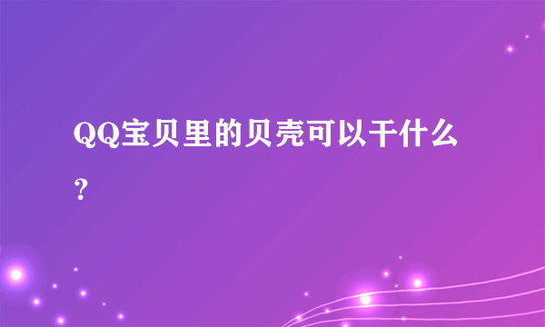 QQ宝贝里的贝壳可以干什么？