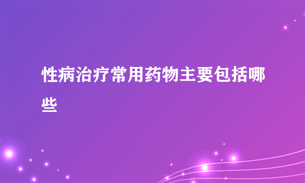 性病治疗常用药物主要包括哪些