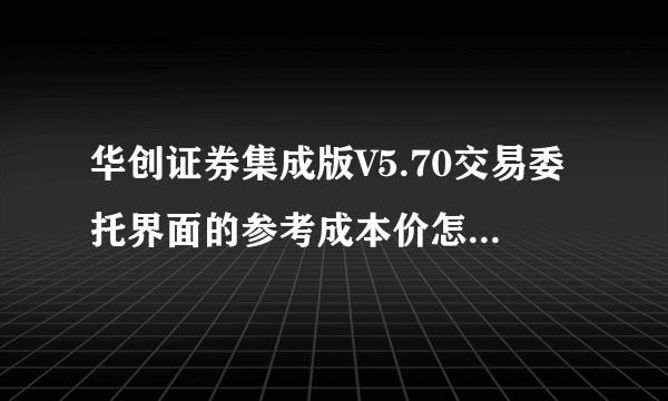 华创证券集成版V5.70交易委托界面的参考成本价怎么是0.00呢？