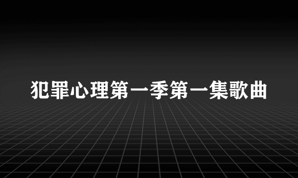 犯罪心理第一季第一集歌曲