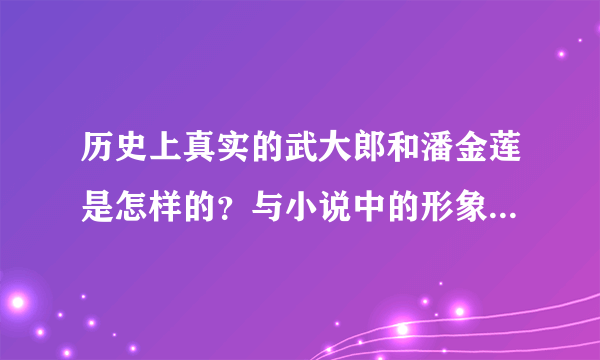 历史上真实的武大郎和潘金莲是怎样的？与小说中的形象大相径庭