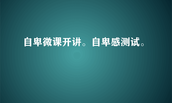 自卑微课开讲。自卑感测试。