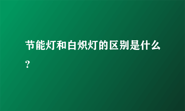 节能灯和白炽灯的区别是什么？