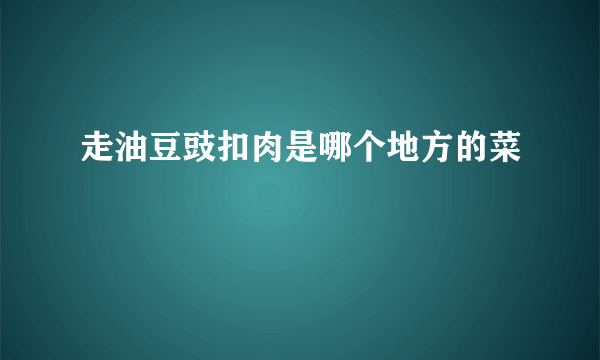 走油豆豉扣肉是哪个地方的菜