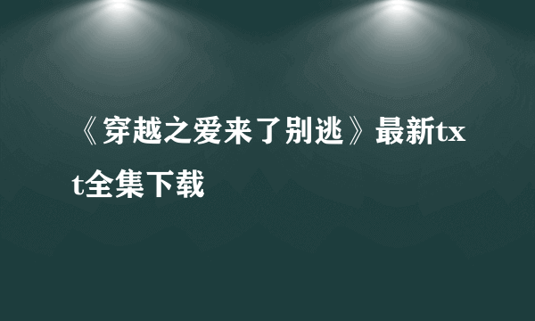 《穿越之爱来了别逃》最新txt全集下载