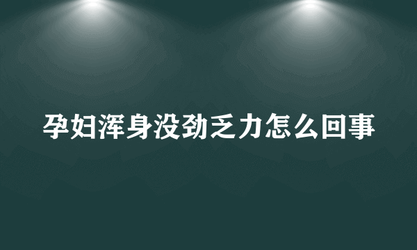 孕妇浑身没劲乏力怎么回事