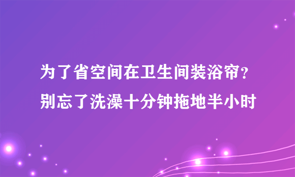 为了省空间在卫生间装浴帘？别忘了洗澡十分钟拖地半小时