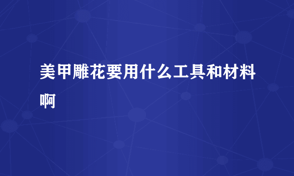 美甲雕花要用什么工具和材料啊