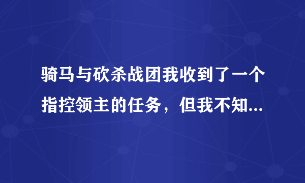 骑马与砍杀战团我收到了一个指控领主的任务，但我不知道怎么指控，求高人