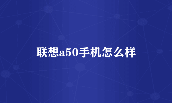 联想a50手机怎么样