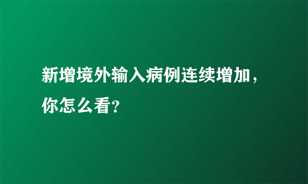 新增境外输入病例连续增加，你怎么看？