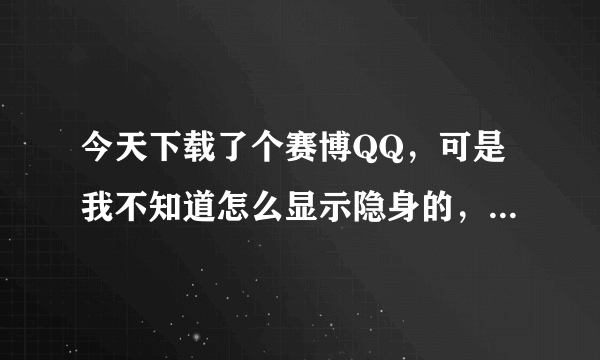 今天下载了个赛博QQ，可是我不知道怎么显示隐身的，麻烦告诉下！