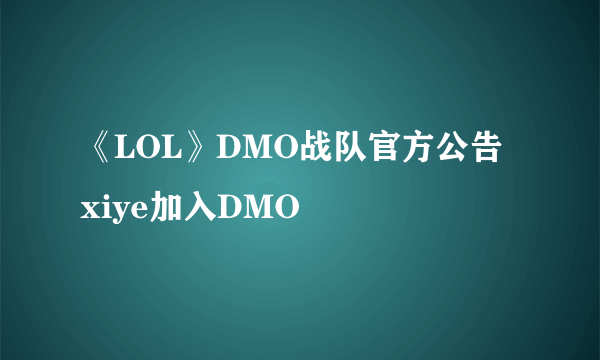 《LOL》DMO战队官方公告 xiye加入DMO