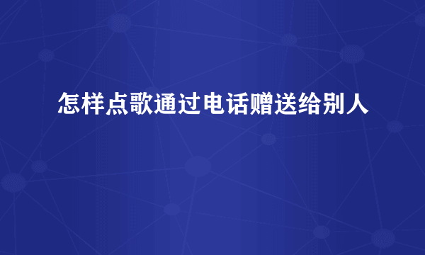 怎样点歌通过电话赠送给别人