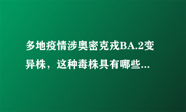 多地疫情涉奥密克戎BA.2变异株，这种毒株具有哪些特点？该如何应对？