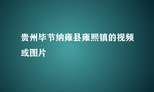 贵州毕节纳雍县雍熙镇的视频或图片