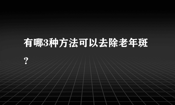 有哪3种方法可以去除老年斑？