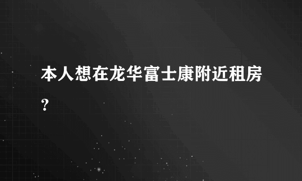 本人想在龙华富士康附近租房？