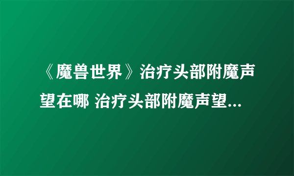 《魔兽世界》治疗头部附魔声望在哪 治疗头部附魔声望位置一览