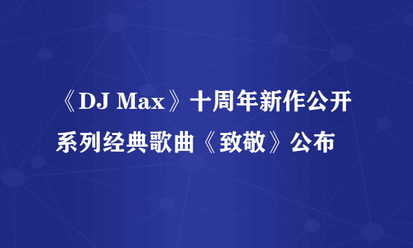 《DJ Max》十周年新作公开 系列经典歌曲《致敬》公布