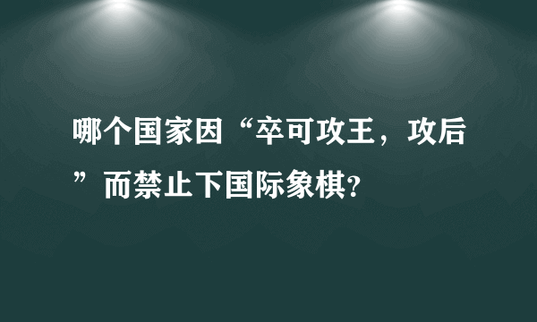 哪个国家因“卒可攻王，攻后”而禁止下国际象棋？