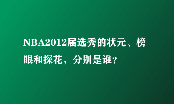 NBA2012届选秀的状元、榜眼和探花，分别是谁？