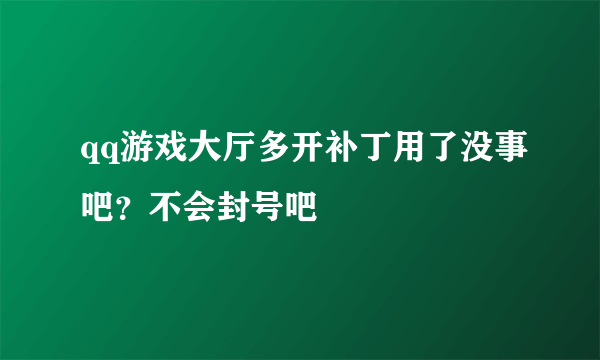 qq游戏大厅多开补丁用了没事吧？不会封号吧