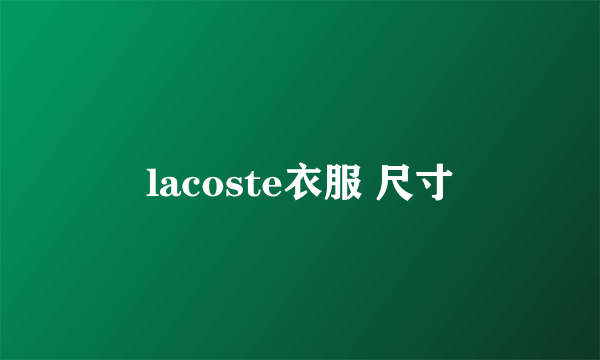 lacoste衣服 尺寸