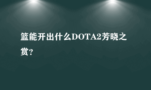 篮能开出什么DOTA2芳晓之赏？