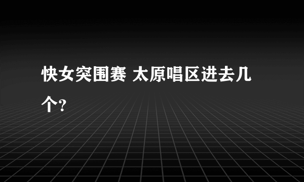 快女突围赛 太原唱区进去几个？