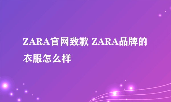 ZARA官网致歉 ZARA品牌的衣服怎么样