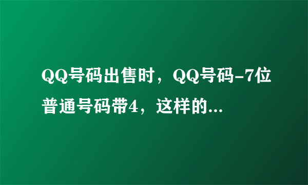 QQ号码出售时，QQ号码-7位普通号码带4，这样的带4是什么意思