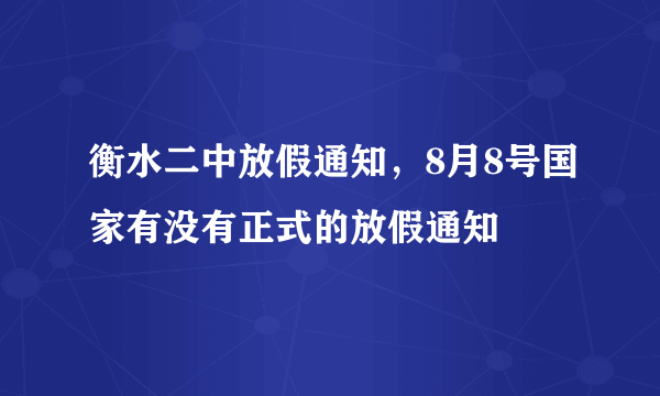 衡水二中放假通知，8月8号国家有没有正式的放假通知