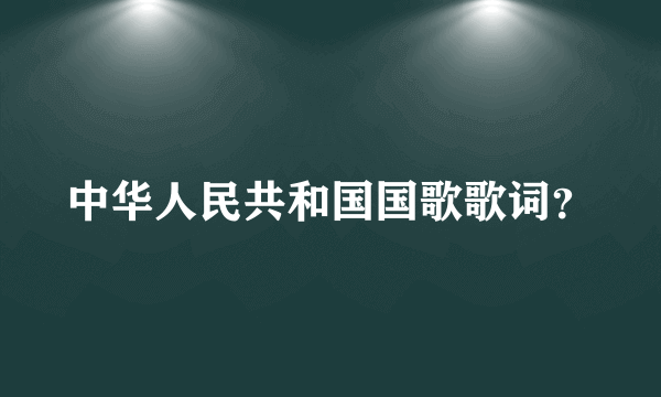 中华人民共和国国歌歌词？