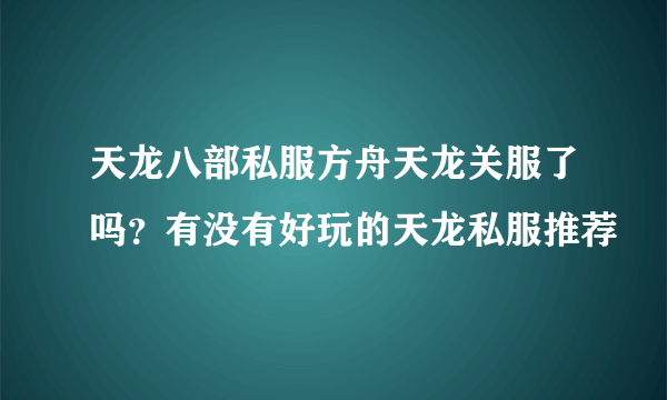 天龙八部私服方舟天龙关服了吗？有没有好玩的天龙私服推荐