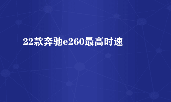 22款奔驰e260最高时速