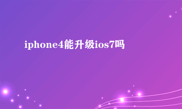 iphone4能升级ios7吗