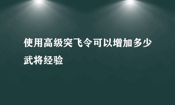 使用高级突飞令可以增加多少武将经验