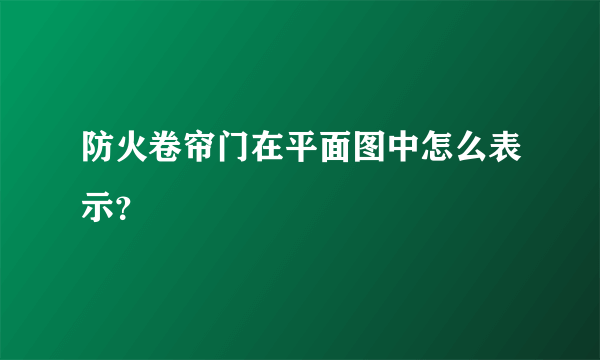 防火卷帘门在平面图中怎么表示？