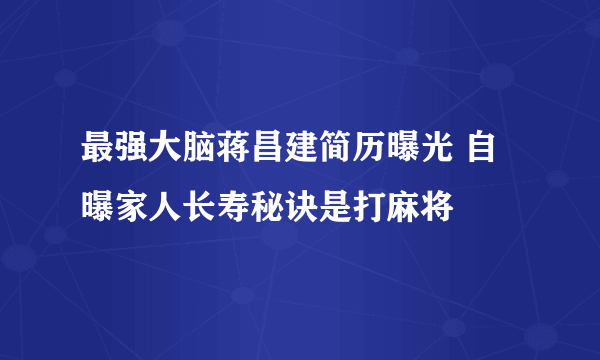 最强大脑蒋昌建简历曝光 自曝家人长寿秘诀是打麻将