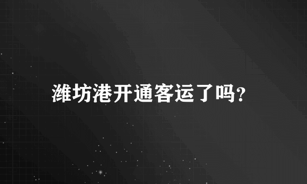 潍坊港开通客运了吗？