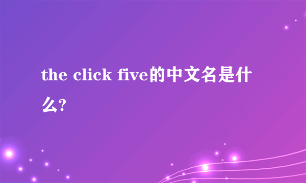 the click five的中文名是什么?